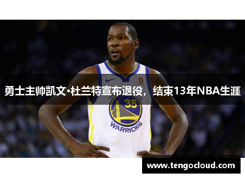 勇士主帅凯文·杜兰特宣布退役，结束13年NBA生涯